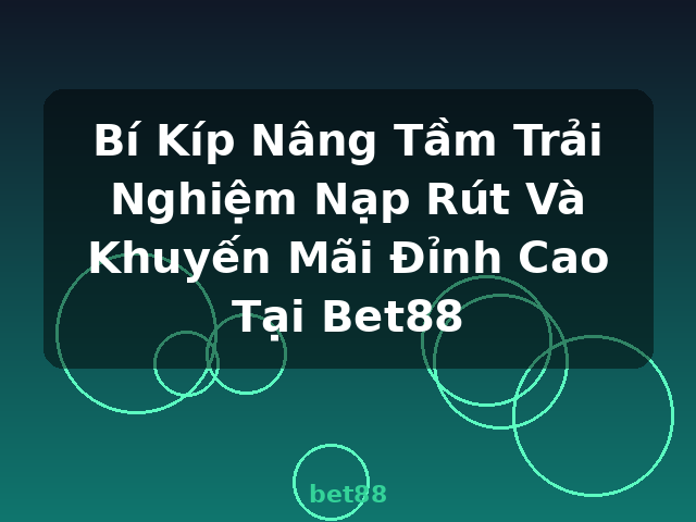 Bí Kíp Nâng Tầm Trải Nghiệm Nạp Rút Và Khuyến Mãi Đỉnh Cao Tại Bet88 - bet88