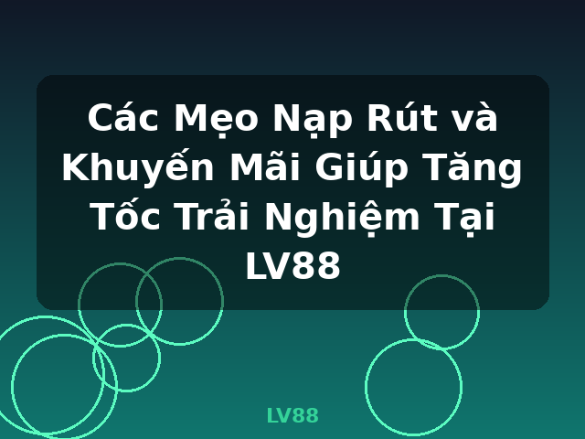 Các Mẹo Nạp Rút và Khuyến Mãi Giúp Tăng Tốc Trải Nghiệm Tại LV88 - LV88 Các Mẹo Nạp Rút và Khuyến Mãi Giúp Tăng Tốc Trải Nghiệm Tại LV88 - LV88