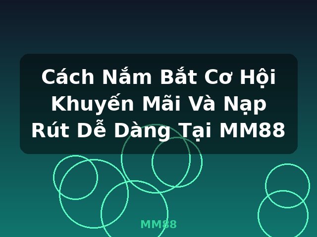 Cách Nắm Bắt Cơ Hội Khuyến Mãi Và Nạp Rút Dễ Dàng Tại MM88 - MM88