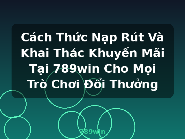 Cách Thức Nạp Rút Và Khai Thác Khuyến Mãi Tại 789win Cho Mọi Trò Chơi Đổi Thưởng - 789win Cách Thức Nạp Rút Và Khai Thác Khuyến Mãi Tại 789win Cho Mọi Trò Chơi Đổi Thưởng - 789win