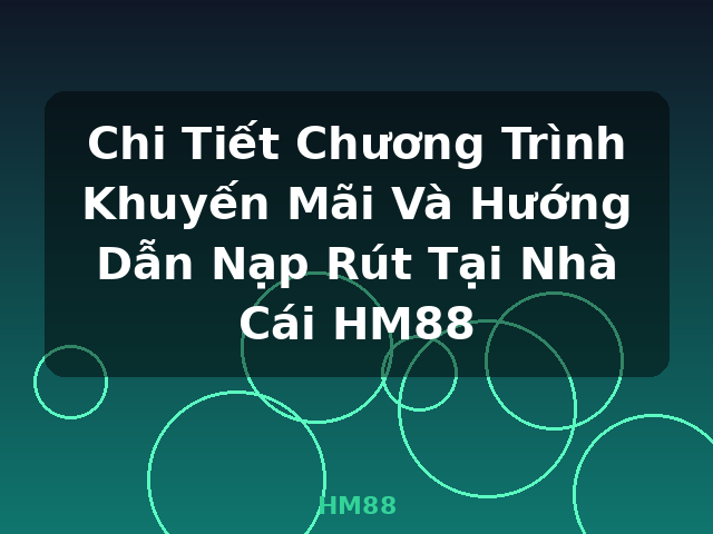 Chi Tiết Chương Trình Khuyến Mãi Và Hướng Dẫn Nạp Rút Tại Nhà Cái HM88 - HM88