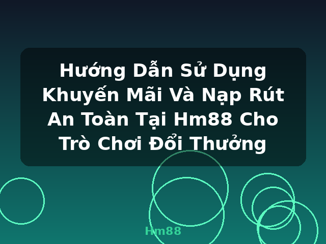 Hướng Dẫn Sử Dụng Khuyến Mãi Và Nạp Rút An Toàn Tại Hm88 Cho Trò Chơi Đổi Thưởng - Hm88 Hướng Dẫn Sử Dụng Khuyến Mãi Và Nạp Rút An Toàn Tại Hm88 Cho Trò Chơi Đổi Thưởng - Hm88