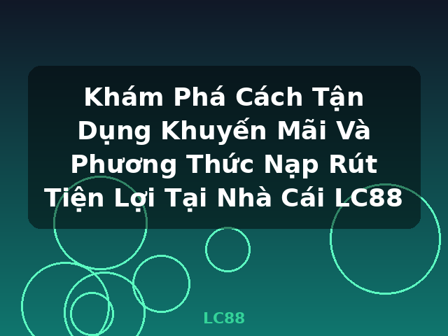 Khám Phá Cách Tận Dụng Khuyến Mãi Và Phương Thức Nạp Rút Tiện Lợi Tại Nhà Cái LC88 - LC88 Khám Phá Cách Tận Dụng Khuyến Mãi Và Phương Thức Nạp Rút Tiện Lợi Tại Nhà Cái LC88 - LC88