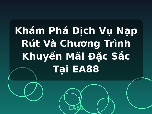 Khám Phá Dịch Vụ Nạp Rút Và Chương Trình Khuyến Mãi Đặc Sắc Tại EA88 - EA88 Khám Phá Dịch Vụ Nạp Rút Và Chương Trình Khuyến Mãi Đặc Sắc Tại EA88 - EA88