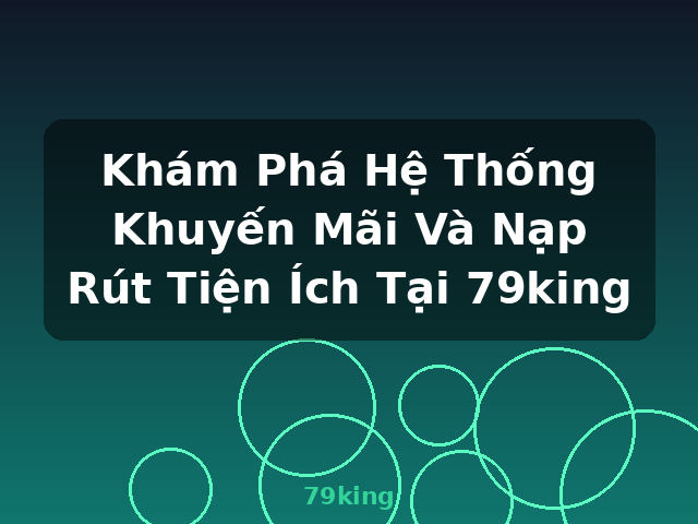 Khám Phá Hệ Thống Khuyến Mãi Và Nạp Rút Tiện Ích Tại 79king - 79king Khám Phá Hệ Thống Khuyến Mãi Và Nạp Rút Tiện Ích Tại 79king - 79king