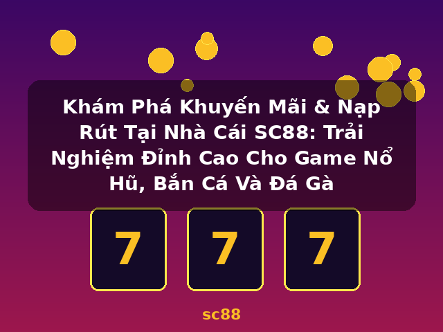 Khám Phá Khuyến Mãi & Nạp Rút Tại Nhà Cái SC88: Trải Nghiệm Đỉnh Cao Cho Game Nổ Hũ, Bắn Cá Và Đá Gà - sc88