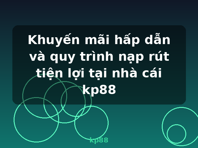 Khuyến mãi hấp dẫn và quy trình nạp rút tiện lợi tại nhà cái kp88 - kp88