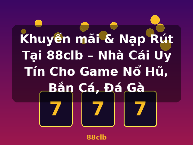 Khuyến mãi & Nạp Rút Tại 88clb – Nhà Cái Uy Tín Cho Game Nổ Hũ, Bắn Cá, Đá Gà - 88clb