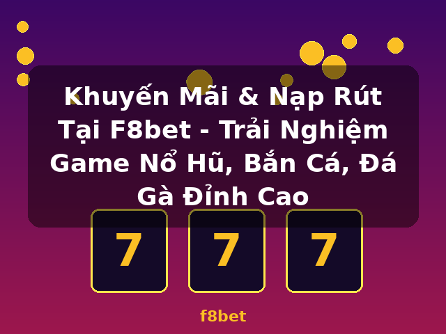 Khuyến Mãi & Nạp Rút Tại F8bet - Trải Nghiệm Game Nổ Hũ, Bắn Cá, Đá Gà Đỉnh Cao - f8bet Khuyến Mãi & Nạp Rút Tại F8bet - Trải Nghiệm Game Nổ Hũ, Bắn Cá, Đá Gà Đỉnh Cao - f8bet