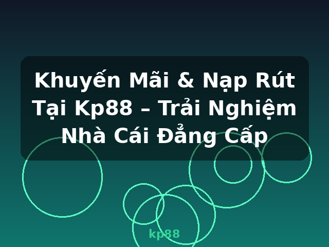 Khuyến Mãi & Nạp Rút Tại Kp88 – Trải Nghiệm Nhà Cái Đẳng Cấp - kp88