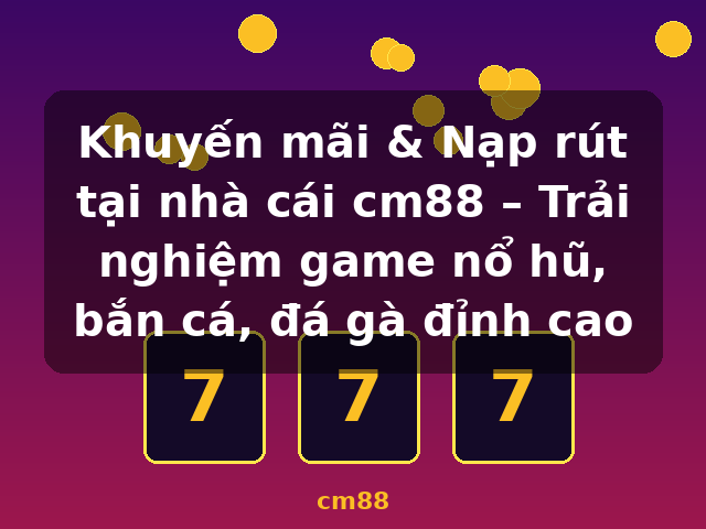 Khuyến mãi & Nạp rút tại nhà cái cm88 – Trải nghiệm game nổ hũ, bắn cá, đá gà đỉnh cao - cm88 Khuyến mãi & Nạp rút tại nhà cái cm88 – Trải nghiệm game nổ hũ, bắn cá, đá gà đỉnh cao - cm88