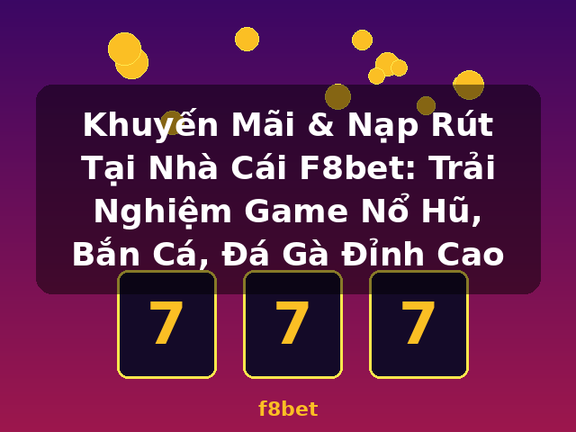 Khuyến Mãi & Nạp Rút Tại Nhà Cái F8bet: Trải Nghiệm Game Nổ Hũ, Bắn Cá, Đá Gà Đỉnh Cao - f8bet