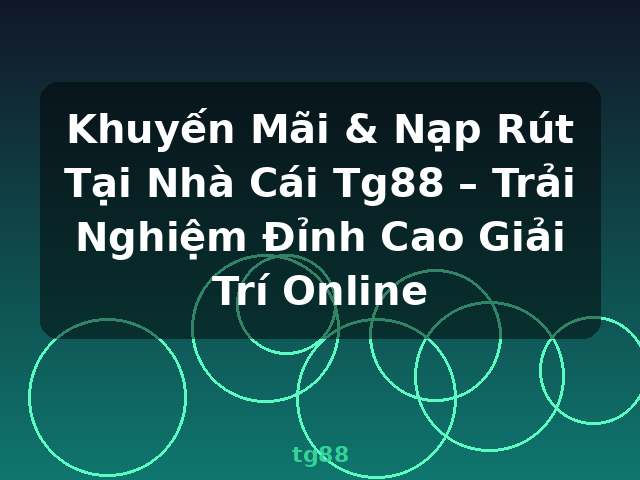 Khuyến Mãi & Nạp Rút Tại Nhà Cái Tg88 – Trải Nghiệm Đỉnh Cao Giải Trí Online - tg88