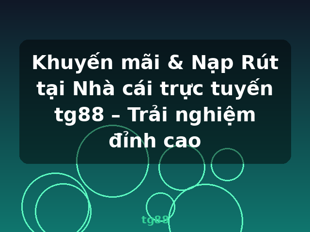 Khuyến mãi & Nạp Rút tại Nhà cái trực tuyến tg88 – Trải nghiệm đỉnh cao - tg88