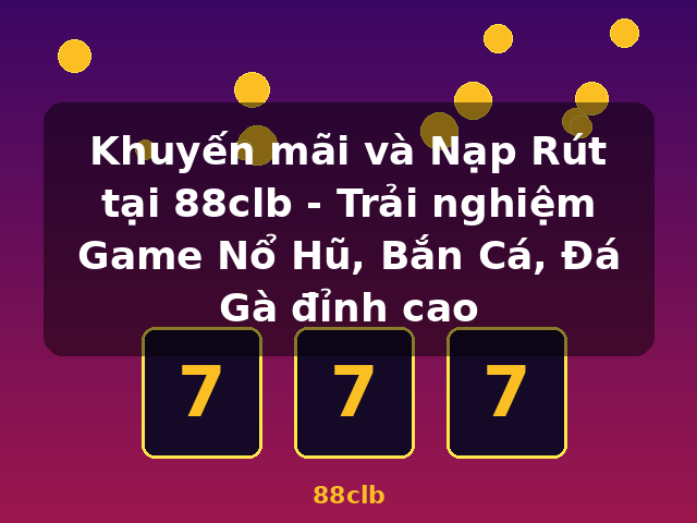 Khuyến mãi và Nạp Rút tại 88clb - Trải nghiệm Game Nổ Hũ, Bắn Cá, Đá Gà đỉnh cao - 88clb Khuyến mãi và Nạp Rút tại 88clb - Trải nghiệm Game Nổ Hũ, Bắn Cá, Đá Gà đỉnh cao - 88clb