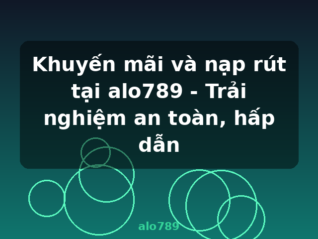 Khuyến mãi và nạp rút tại alo789 - Trải nghiệm an toàn, hấp dẫn - alo789
