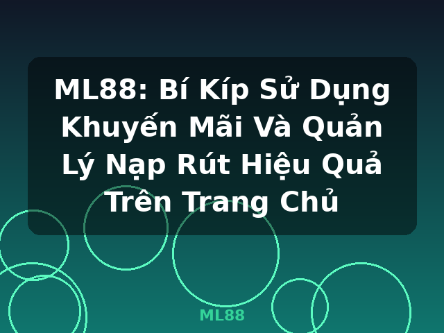 ML88: Bí Kíp Sử Dụng Khuyến Mãi Và Quản Lý Nạp Rút Hiệu Quả Trên Trang Chủ - ML88