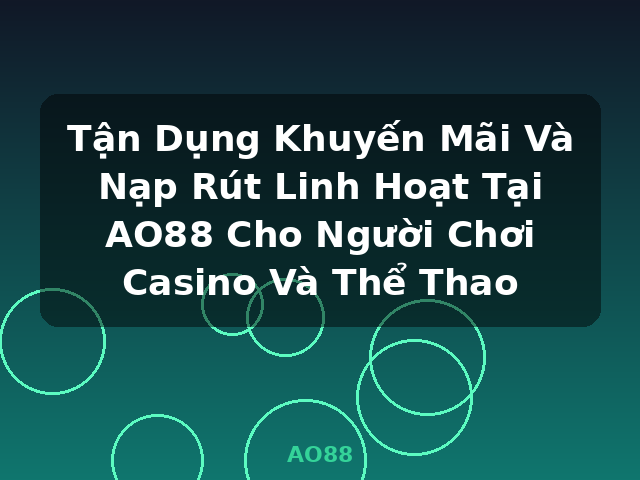 Tận Dụng Khuyến Mãi Và Nạp Rút Linh Hoạt Tại AO88 Cho Người Chơi Casino Và Thể Thao - AO88