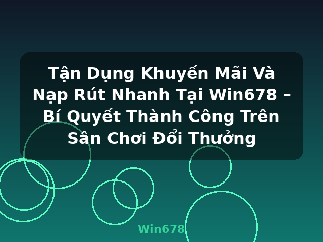 Tận Dụng Khuyến Mãi Và Nạp Rút Nhanh Tại Win678 – Bí Quyết Thành Công Trên Sân Chơi Đổi Thưởng - Win678
