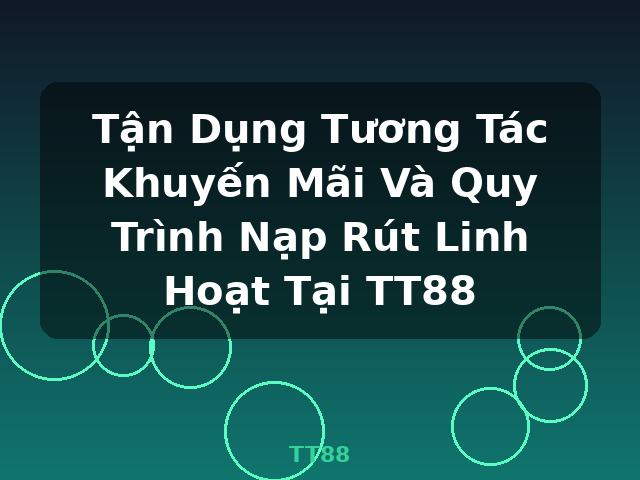 Tận Dụng Tương Tác Khuyến Mãi Và Quy Trình Nạp Rút Linh Hoạt Tại TT88 - TT88 Tận Dụng Tương Tác Khuyến Mãi Và Quy Trình Nạp Rút Linh Hoạt Tại TT88 - TT88