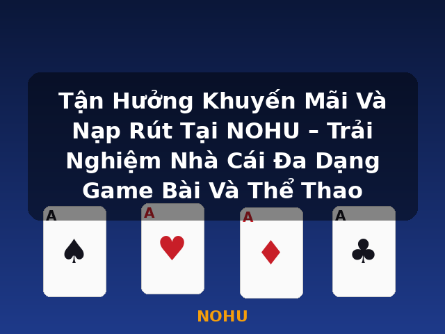 Tận Hưởng Khuyến Mãi Và Nạp Rút Tại NOHU – Trải Nghiệm Nhà Cái Đa Dạng Game Bài Và Thể Thao - NOHU