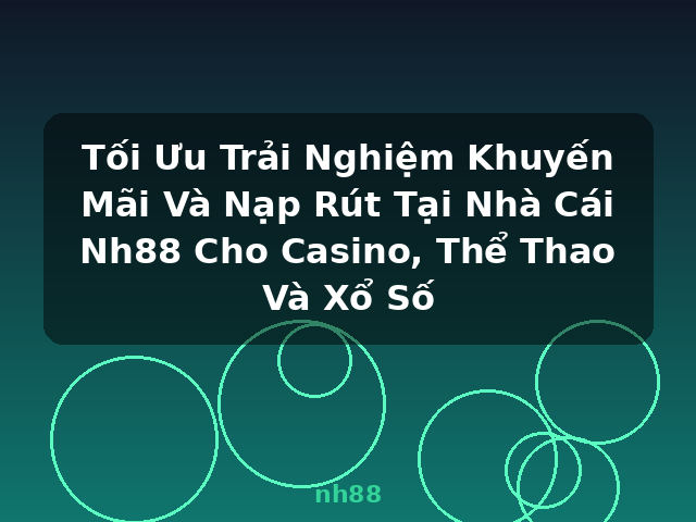 Tối Ưu Trải Nghiệm Khuyến Mãi Và Nạp Rút Tại Nhà Cái Nh88 Cho Casino, Thể Thao Và Xổ Số - nh88 Tối Ưu Trải Nghiệm Khuyến Mãi Và Nạp Rút Tại Nhà Cái Nh88 Cho Casino, Thể Thao Và Xổ Số - nh88